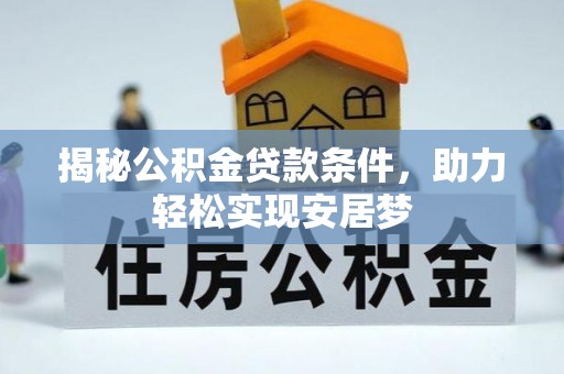 易县揭秘公积金贷款条件，助力轻松实现安居梦