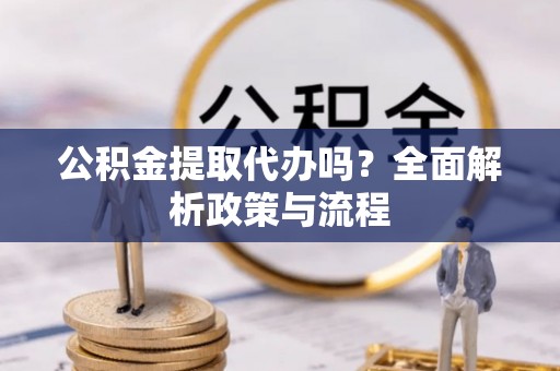 易县公积金提取代办吗？全面解析政策与流程