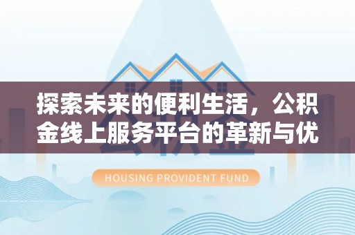 易县探索未来的便利生活，公积金线上服务平台的革新与优势