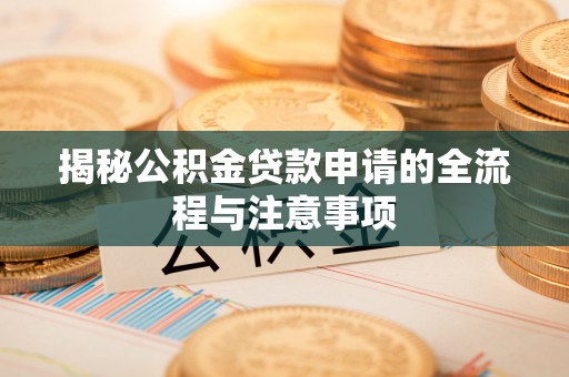 易县揭秘公积金贷款申请的全流程与注意事项