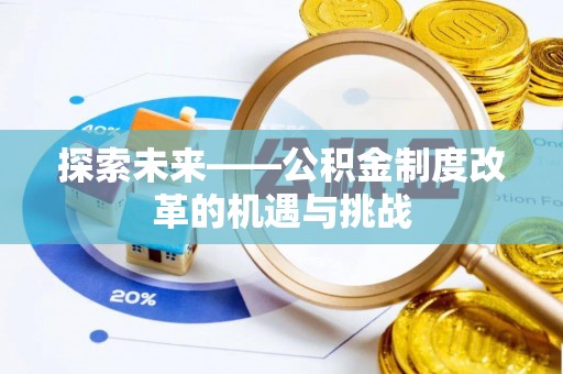易县探索未来——公积金制度改革的机遇与挑战