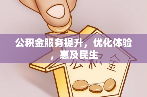 易县公积金服务提升，优化体验，惠及民生