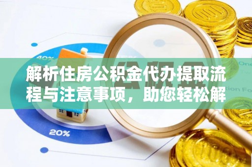 易县解析住房公积金代办提取流程与注意事项，助您轻松解决资金难题