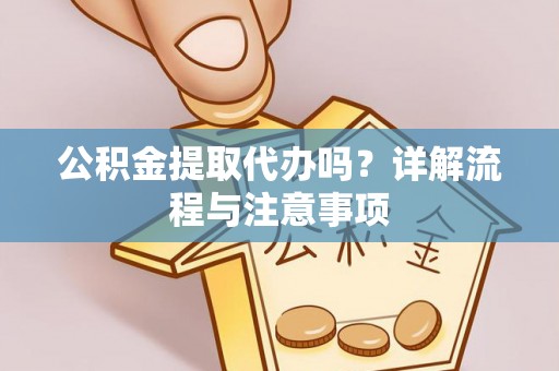 易县公积金提取代办吗？详解流程与注意事项