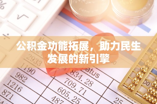 易县公积金功能拓展，助力民生发展的新引擎