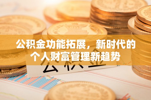 易县公积金功能拓展，新时代的个人财富管理新趋势
