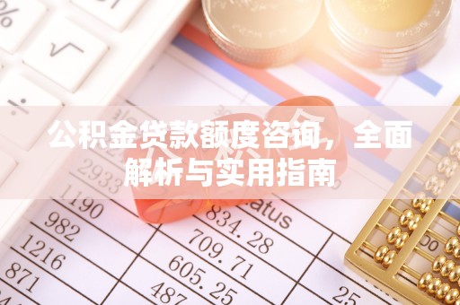 易县公积金贷款额度咨询，全面解析与实用指南
