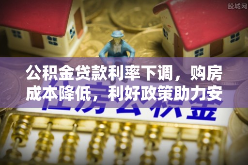易县公积金贷款利率下调，购房成本降低，利好政策助力安居梦想