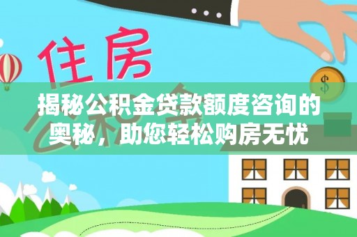易县揭秘公积金贷款额度咨询的奥秘，助您轻松购房无忧