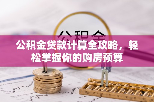 易县公积金贷款计算全攻略，轻松掌握你的购房预算