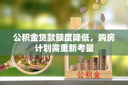 易县公积金贷款额度降低，购房计划需重新考量