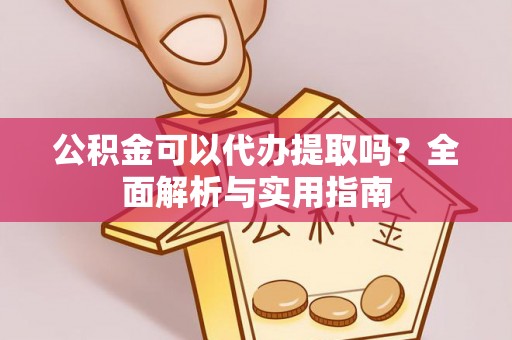 易县公积金可以代办提取吗？全面解析与实用指南