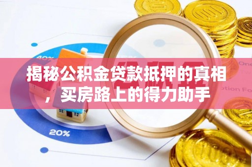 易县揭秘公积金贷款抵押的真相，买房路上的得力助手
