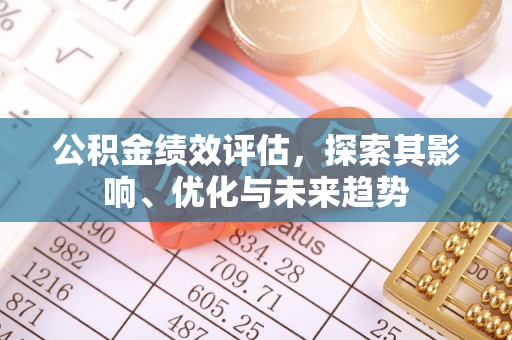 易县公积金绩效评估，探索其影响、优化与未来趋势