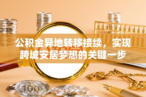 易县公积金异地转移接续，实现跨城安居梦想的关键一步