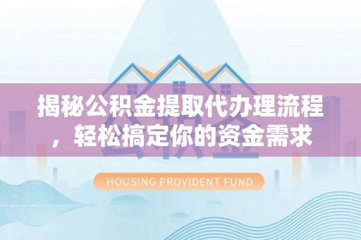 易县揭秘公积金提取代办理流程，轻松搞定你的资金需求