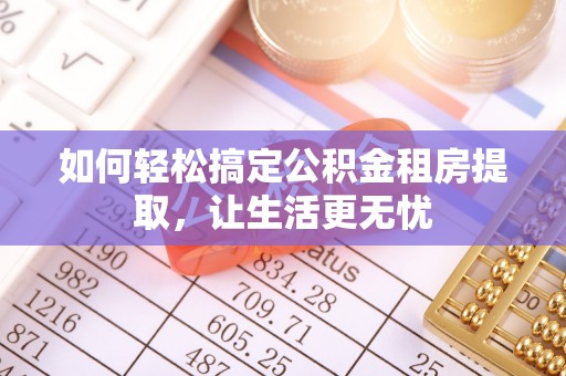 易县如何轻松搞定公积金租房提取，让生活更无忧