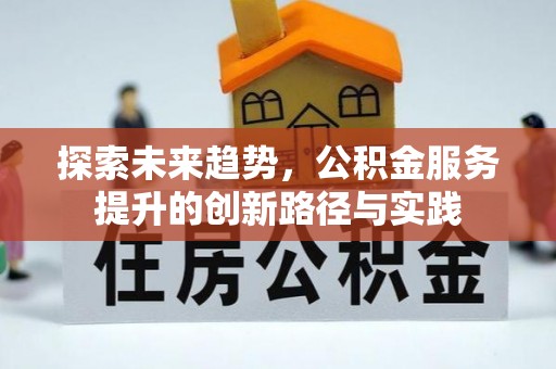 易县探索未来趋势，公积金服务提升的创新路径与实践