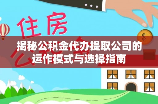 易县揭秘公积金代办提取公司的运作模式与选择指南