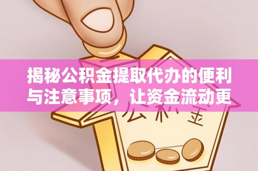 易县揭秘公积金提取代办的便利与注意事项，让资金流动更高效