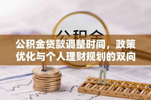 易县公积金贷款调整时间，政策优化与个人理财规划的双向考量