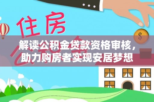 易县解读公积金贷款资格审核，助力购房者实现安居梦想
