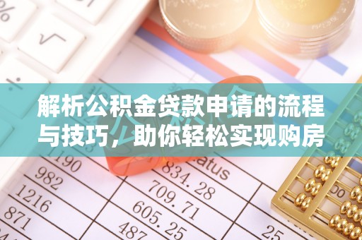 易县解析公积金贷款申请的流程与技巧，助你轻松实现购房梦想