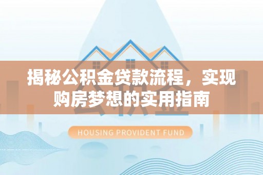 易县揭秘公积金贷款流程，实现购房梦想的实用指南