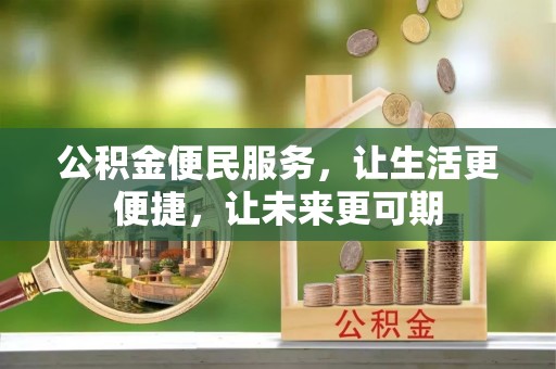 易县公积金便民服务，让生活更便捷，让未来更可期