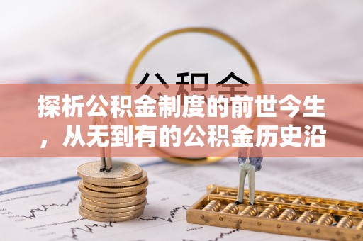 易县探析公积金制度的前世今生，从无到有的公积金历史沿革解析