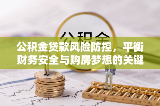 易县公积金贷款风险防控，平衡财务安全与购房梦想的关键