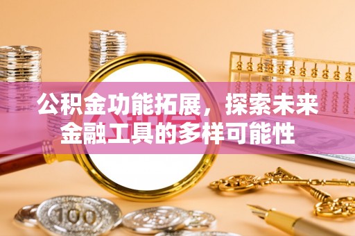 易县公积金功能拓展，探索未来金融工具的多样可能性