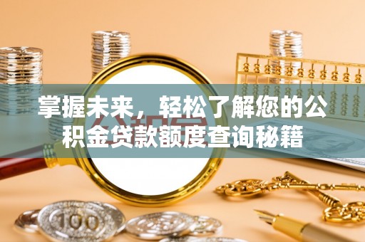 易县掌握未来，轻松了解您的公积金贷款额度查询秘籍