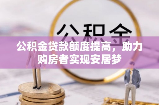 易县公积金贷款额度提高，助力购房者实现安居梦