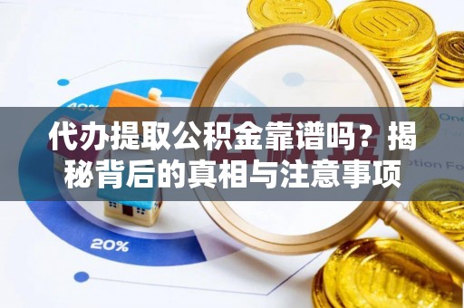 易县代办提取公积金靠谱吗？揭秘背后的真相与注意事项