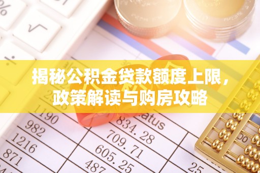 易县揭秘公积金贷款额度上限，政策解读与购房攻略