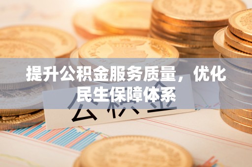 易县提升公积金服务质量，优化民生保障体系