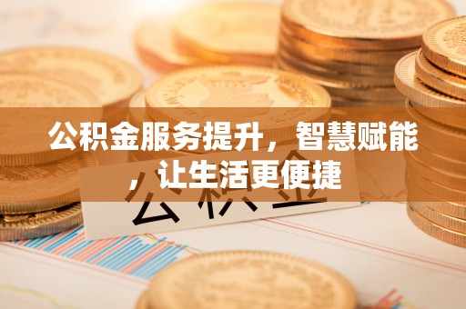 易县公积金服务提升，智慧赋能，让生活更便捷