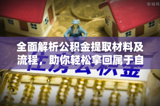 易县全面解析公积金提取材料及流程，助你轻松拿回属于自己的钱