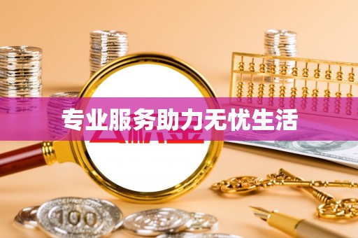 易县专业服务助力无忧生活