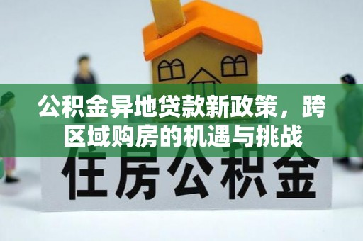易县公积金异地贷款新政策，跨区域购房的机遇与挑战
