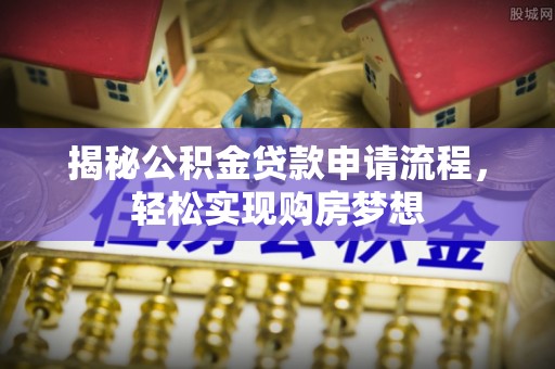 易县揭秘公积金贷款申请流程，轻松实现购房梦想