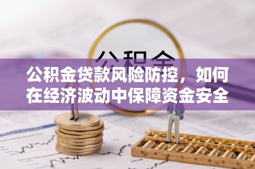 易县公积金贷款风险防控，如何在经济波动中保障资金安全