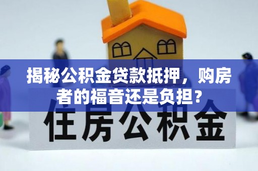 易县揭秘公积金贷款抵押，购房者的福音还是负担？