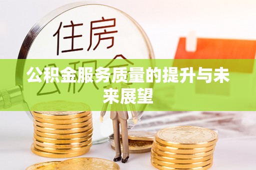 易县公积金服务质量的提升与未来展望