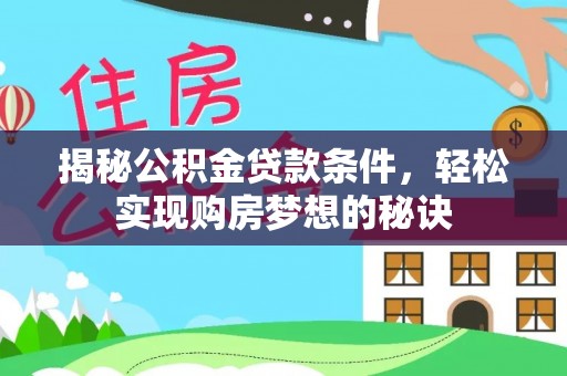 易县揭秘公积金贷款条件，轻松实现购房梦想的秘诀