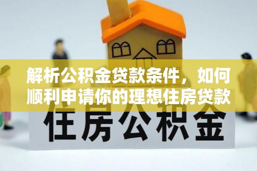 易县解析公积金贷款条件，如何顺利申请你的理想住房贷款