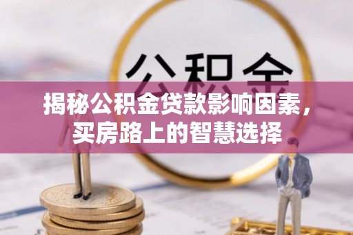 易县揭秘公积金贷款影响因素，买房路上的智慧选择