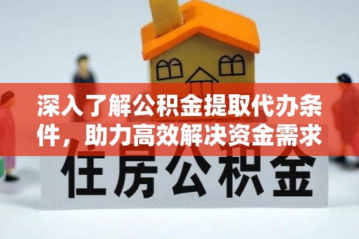 易县深入了解公积金提取代办条件，助力高效解决资金需求