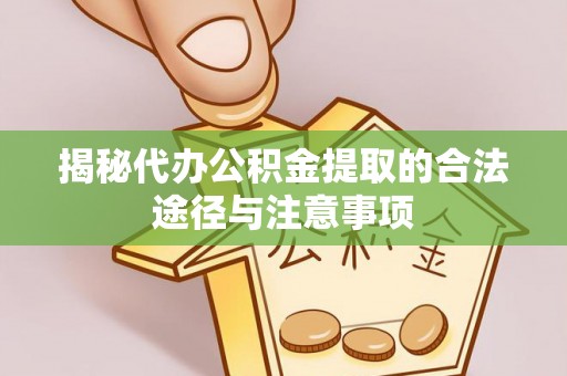 易县揭秘代办公积金提取的合法途径与注意事项